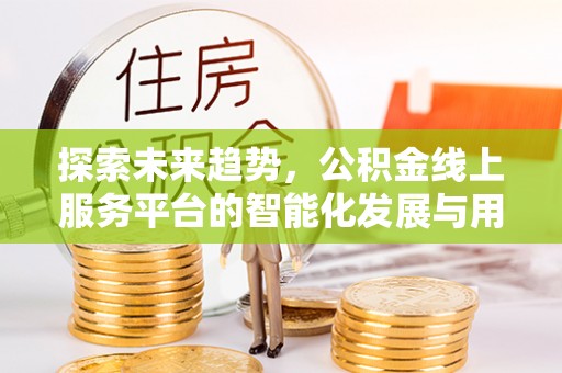 华亭探索未来趋势，公积金线上服务平台的智能化发展与用户便利性提升