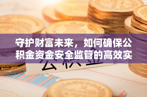 华亭守护财富未来，如何确保公积金资金安全监管的高效实施