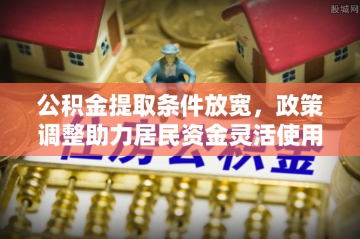华亭公积金提取条件放宽，政策调整助力居民资金灵活使用
