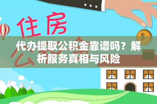 华亭代办提取公积金靠谱吗？解析服务真相与风险