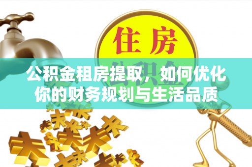 华亭公积金租房提取，如何优化你的财务规划与生活品质