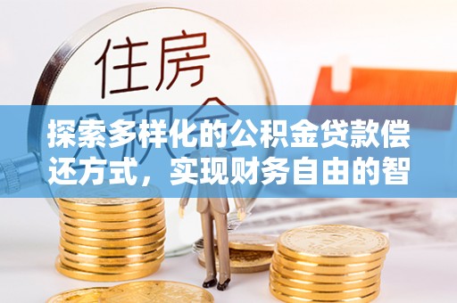 华亭探索多样化的公积金贷款偿还方式，实现财务自由的智慧选择