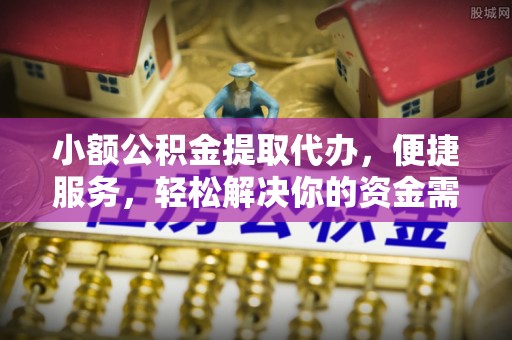 华亭小额公积金提取代办，便捷服务，轻松解决你的资金需求
