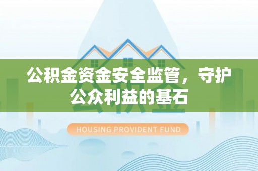 华亭公积金资金安全监管，守护公众利益的基石