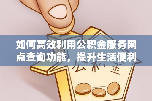 华亭如何高效利用公积金服务网点查询功能，提升生活便利性