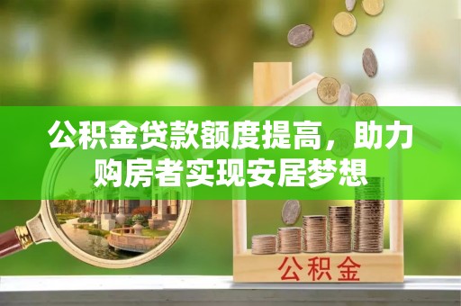华亭公积金贷款额度提高，助力购房者实现安居梦想