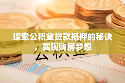 华亭探索公积金贷款抵押的秘诀，实现购房梦想