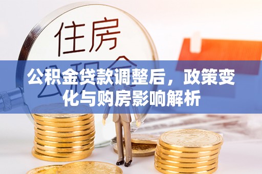 华亭公积金贷款调整后，政策变化与购房影响解析
