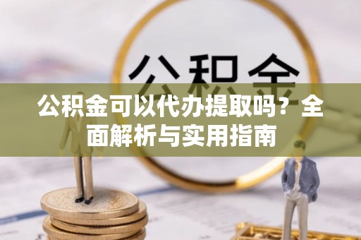 华亭公积金可以代办提取吗？全面解析与实用指南