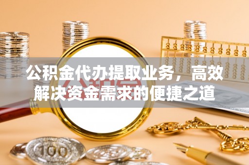 华亭公积金代办提取业务，高效解决资金需求的便捷之道