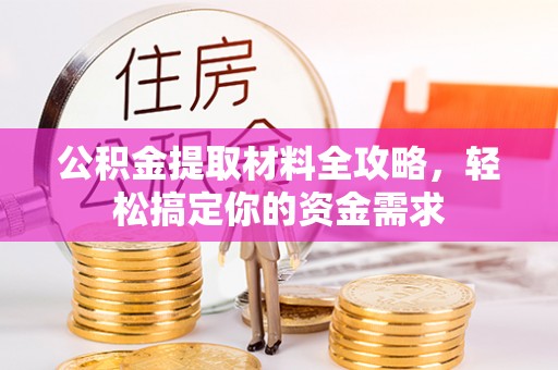 华亭公积金提取材料全攻略，轻松搞定你的资金需求