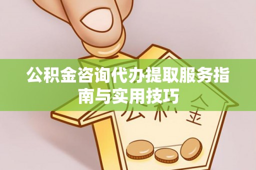 华亭公积金咨询代办提取服务指南与实用技巧