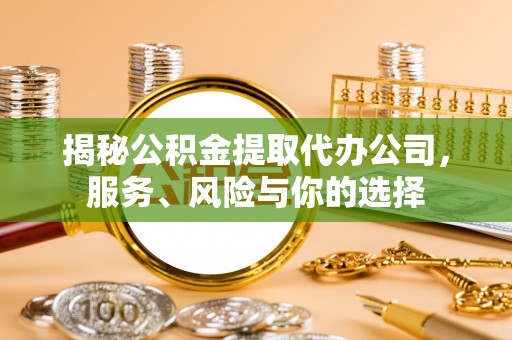 华亭揭秘公积金提取代办公司，服务、风险与你的选择