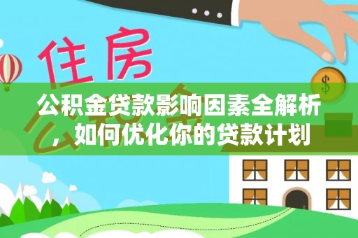 华亭公积金贷款影响因素全解析，如何优化你的贷款计划