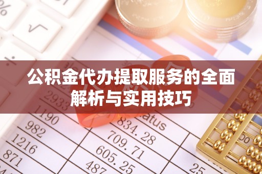 华亭公积金代办提取服务的全面解析与实用技巧