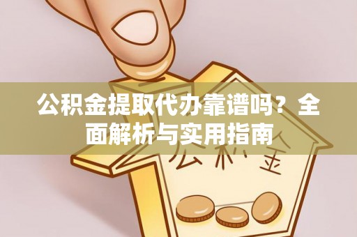 华亭公积金提取代办靠谱吗？全面解析与实用指南