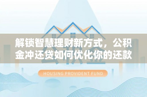 华亭解锁智慧理财新方式，公积金冲还贷如何优化你的还款计划