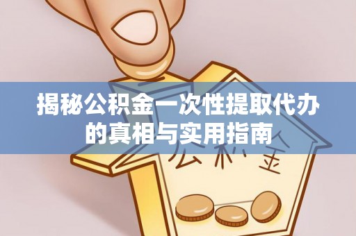 华亭揭秘公积金一次性提取代办的真相与实用指南