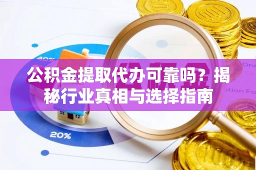 华亭公积金提取代办可靠吗？揭秘行业真相与选择指南