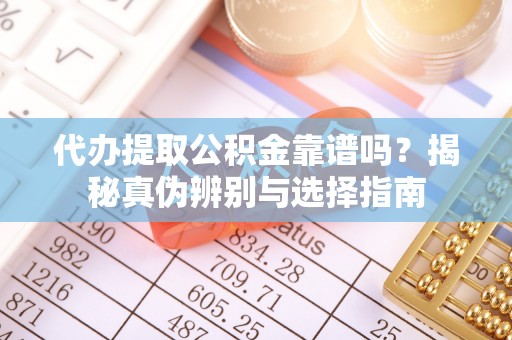 华亭代办提取公积金靠谱吗？揭秘真伪辨别与选择指南