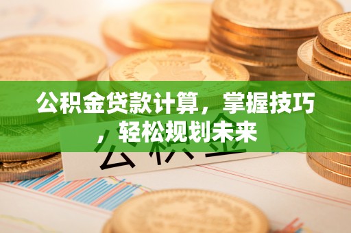华亭公积金贷款计算，掌握技巧，轻松规划未来
