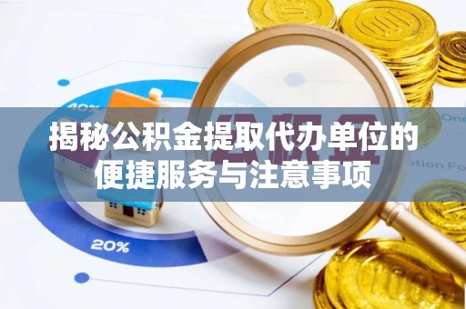华亭揭秘公积金提取代办单位的便捷服务与注意事项