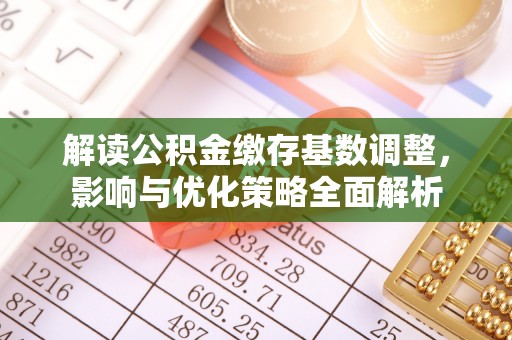 华亭解读公积金缴存基数调整，影响与优化策略全面解析