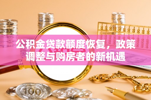 华亭公积金贷款额度恢复，政策调整与购房者的新机遇