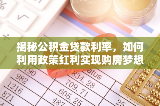 华亭揭秘公积金贷款利率，如何利用政策红利实现购房梦想？
