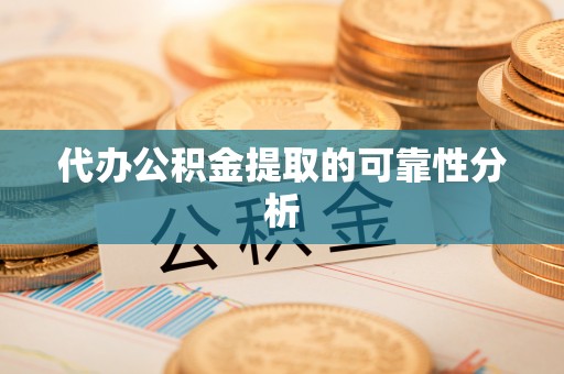 华亭代办公积金提取的可靠性分析