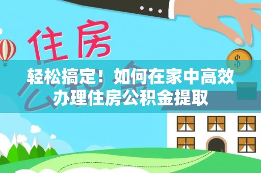 华亭轻松搞定！如何在家中高效办理住房公积金提取