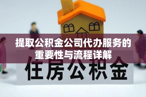 华亭提取公积金公司代办服务的重要性与流程详解