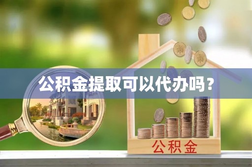 华亭公积金提取可以代办吗？