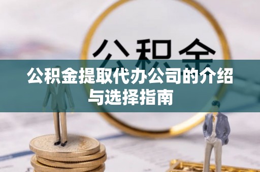 华亭公积金提取代办公司的介绍与选择指南