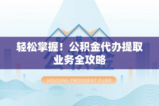 华亭轻松掌握！公积金代办提取业务全攻略