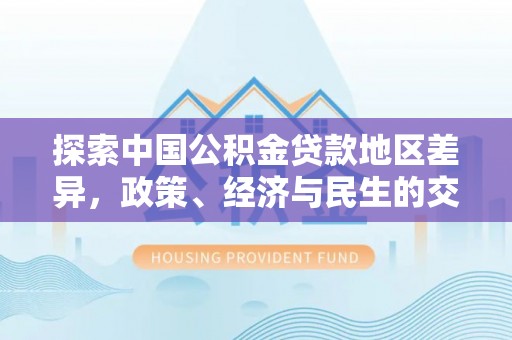 华亭探索中国公积金贷款地区差异，政策、经济与民生的交织影响