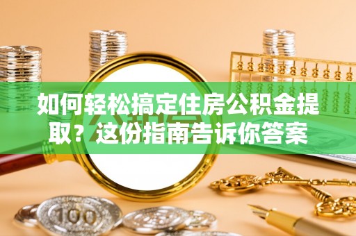 华亭如何轻松搞定住房公积金提取？这份指南告诉你答案