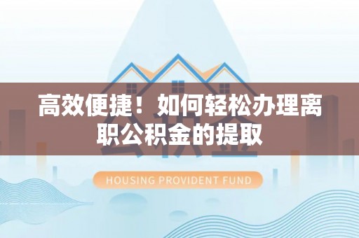 华亭高效便捷！如何轻松办理离职公积金的提取