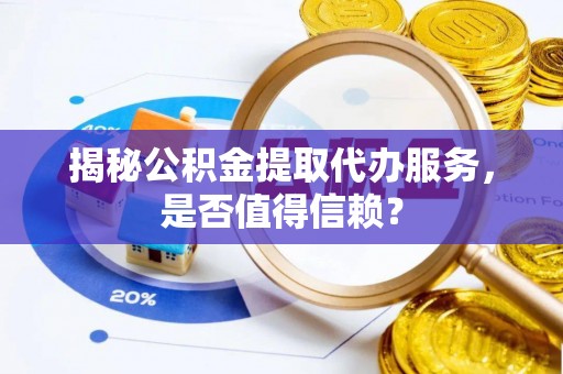 华亭揭秘公积金提取代办服务，是否值得信赖？
