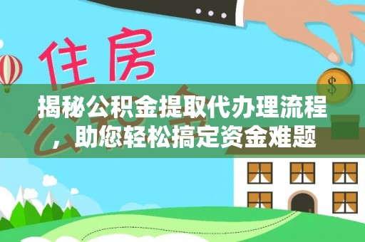 华亭揭秘公积金提取代办理流程，助您轻松搞定资金难题