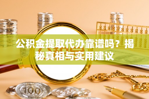 华亭公积金提取代办靠谱吗？揭秘真相与实用建议