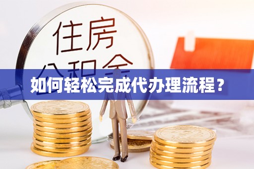 华亭如何轻松完成代办理流程？
