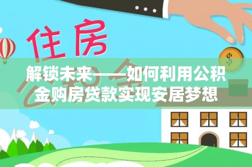 华亭解锁未来——如何利用公积金购房贷款实现安居梦想