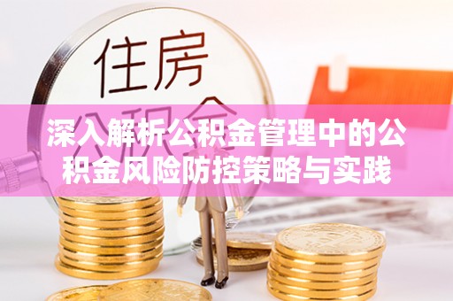 华亭深入解析公积金管理中的公积金风险防控策略与实践