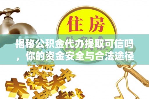 华亭揭秘公积金代办提取可信吗，你的资金安全与合法途径全解析