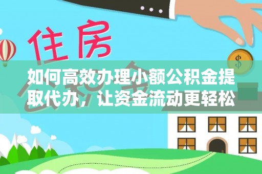 华亭如何高效办理小额公积金提取代办，让资金流动更轻松