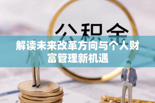 华亭解读未来改革方向与个人财富管理新机遇