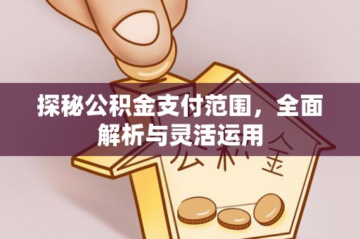 华亭探秘公积金支付范围，全面解析与灵活运用