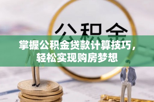 华亭掌握公积金贷款计算技巧，轻松实现购房梦想