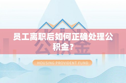 华亭员工离职后如何正确处理公积金？